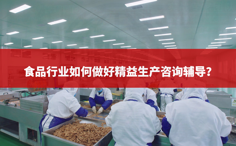 食品行業(yè)如何做好精益生產(chǎn)咨詢輔導(dǎo)？